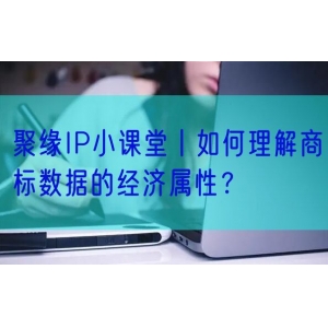 聚缘IP小课堂丨如何理解商标数据的经济属性？