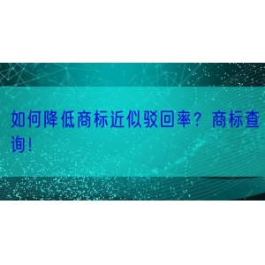 如何降低商标近似驳回率？商标查询！